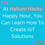 At Helium Hacks Happy Hour, You Can Learn How To Create IoT Solutions
