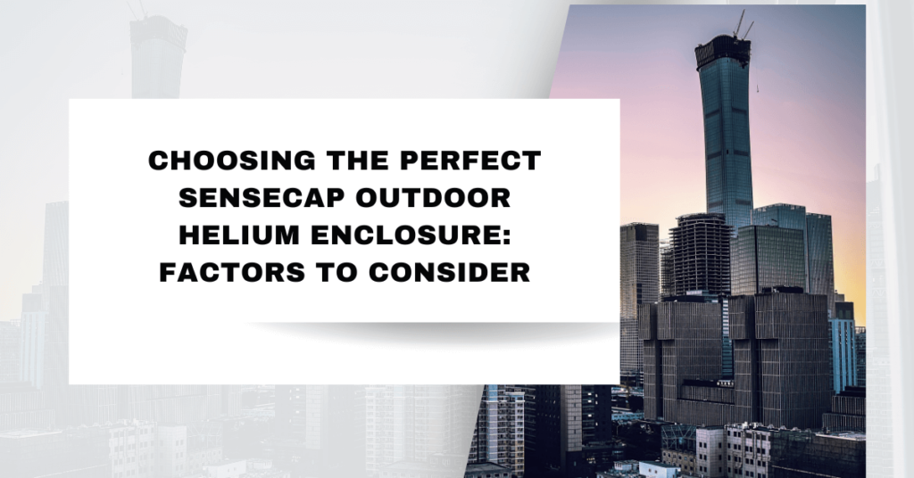 Choosing the Perfect SenseCap Outdoor Helium Enclosure Factors to Considers