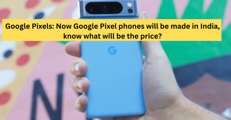 Google Pixels: Now Google Pixel phones will be made in India, know what will be the price?