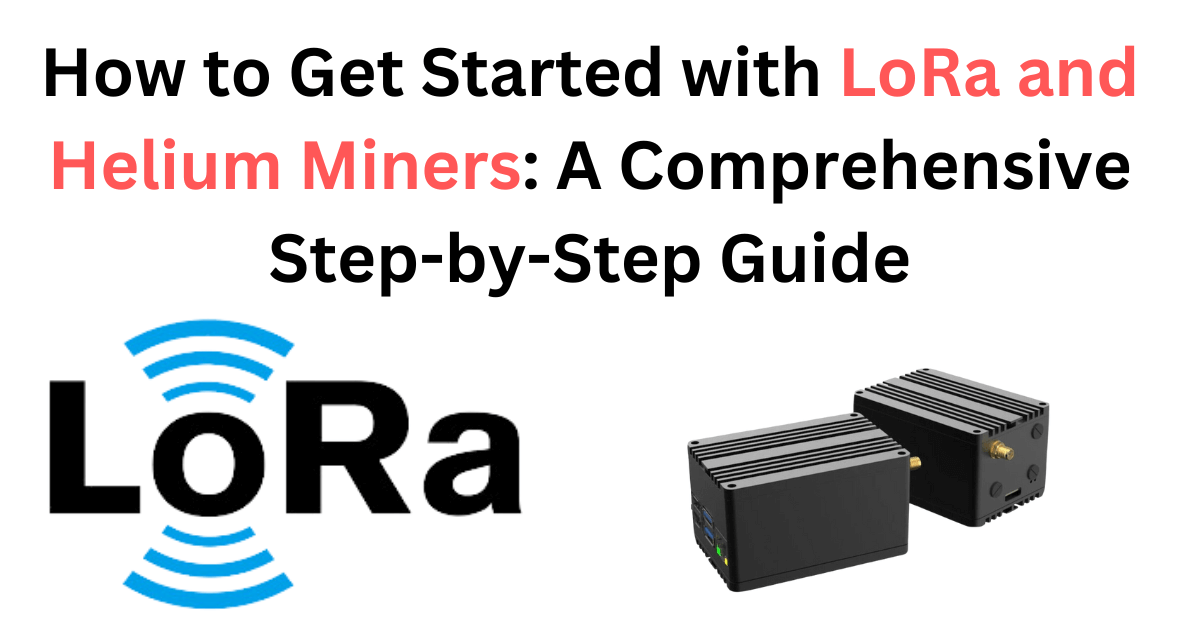 How to Get Started with LoRa and Helium Miners: A Comprehensive Step-by-Step Guide